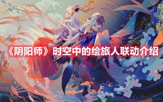 《阴阳师》时空中的绘旅人联动介绍（时空中的绘旅人和阴阳师）