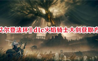 《艾尔登法环》dlc火焰骑士大剑获取方法