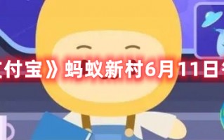 《支付宝》蚂蚁新村6月11日答案（支付宝蚂蚁庄园6月11日答案）