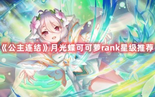 《公主连结》月光蝶可可萝rank星级推荐（公主连结六星可可萝rank）