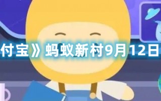 《支付宝》蚂蚁新村9月12日答案（支付宝蚂蚁新村每日答案）