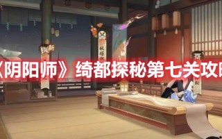 《阴阳师》绮都探秘第七关攻略