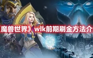 《魔兽世界》wlk前期刷金方法介绍（魔兽世界wlk怎么刷金）