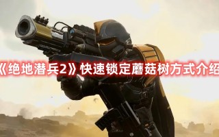 《绝地潜兵2》快速锁定蘑菇树方式介绍