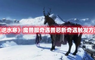 《逆水寒》魔兽服奇遇善恶断奇遇触发方法