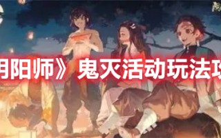 《阴阳师》鬼灭活动玩法攻略（阴阳师鬼灭活动时间）