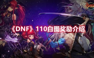 《DNF》110白图奖励介绍（dnf100级白图）