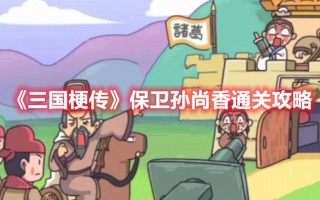 《三国梗传》保卫孙尚香通关攻略