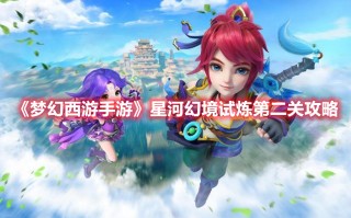 《梦幻西游手游》星河幻境试炼第二关攻略