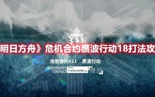 《明日方舟》危机合约赝波行动18打法攻略（明日方舟危机合约点数）