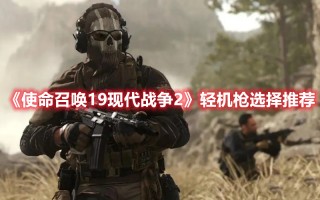 《使命召唤19现代战争2》轻机枪选择推荐