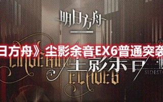 《明日方舟》尘影余音EX6普通突袭攻略