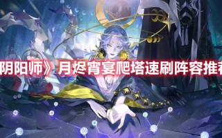 《阴阳师》月烬宵宴爬塔速刷阵容推荐