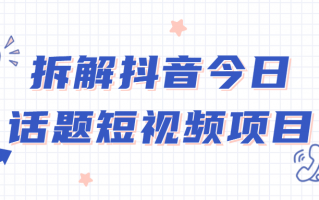 拆解抖音今日话题短视频项目