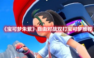 《宝可梦朱紫》自由对战双打宝可梦推荐