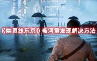 《幽灵线东京》被河童发现解决方法