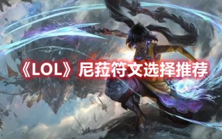 《LOL》尼菈符文选择推荐（LOL符文选择）