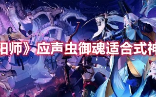 《阴阳师》应声虫御魂适合式神推荐