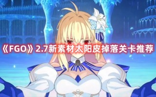 《FGO》2.7新素材太阳皮掉落关卡推荐