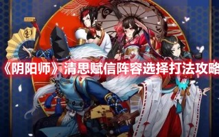 《阴阳师》清思赋信阵容选择打法攻略