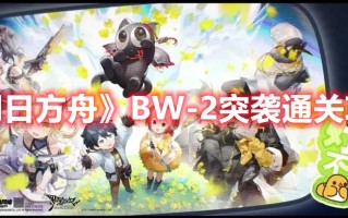 《明日方舟》BW-2突袭通关攻略（明日方舟wr-2攻略）