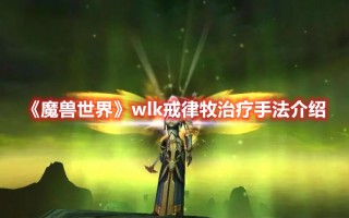 《魔兽世界》wlk戒律牧治疗手法介绍