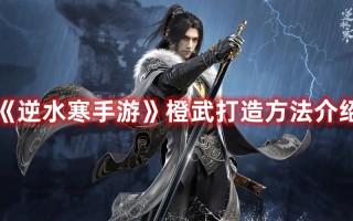 《逆水寒手游》橙武打造方法介绍