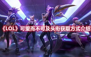 《LOL》可望而不可及头衔获取方式介绍（lol手游头衔）