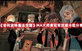 《哈利波特魔法觉醒》MA大师赛冠军双排卡组分享（哈利波特魔法觉醒双排阵容）