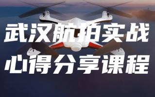 武汉航拍实战心得分享课程