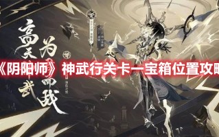 《阴阳师》神武行关卡一宝箱位置攻略