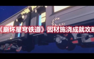 《崩坏星穹铁道》因材施浇成就攻略