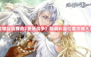 《螺旋圆舞曲2蔷薇战争》隐藏彩蛋位置攻略大全（螺旋圆舞曲2蔷薇战争下载）