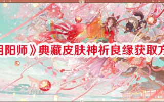 《阴阳师》典藏皮肤神祈良缘获取方法