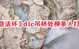 《艾尔登法环》dlc吊桥处柳条人打法技巧