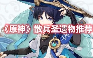 《原神》散兵圣遗物推荐（《原神》散兵圣遗物推荐在哪）
