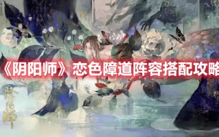 《阴阳师》恋色障道阵容搭配攻略