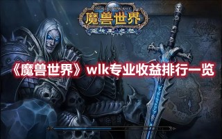 《魔兽世界》wlk专业收益排行一览（魔兽世界wlk各专业收益）