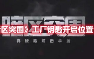 《暗区突围》工厂钥匙开启位置介绍（暗区突围钥匙房位置）