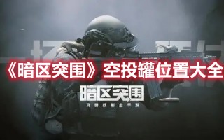 《暗区突围》空投罐位置大全