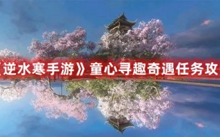 《逆水寒手游》童心寻趣奇遇任务攻略