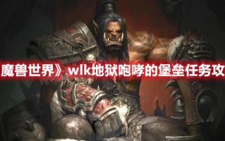 《魔兽世界》wlk地狱咆哮的堡垒任务攻略（魔兽世界地狱火堡垒任务）