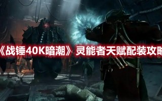 《战锤40K暗潮》灵能者天赋配装攻略