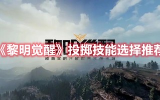 《黎明觉醒》投掷技能选择推荐