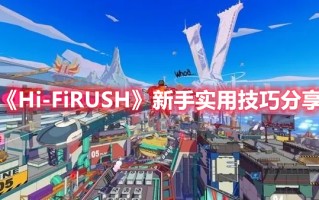 《Hi-FiRUSH》新手实用技巧分享