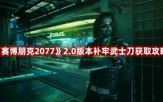 《赛博朋克2077》2.0版本补牢武士刀获取攻略