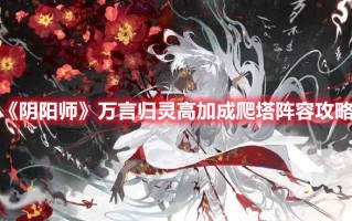 《阴阳师》万言归灵高加成爬塔阵容攻略