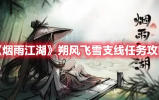 《烟雨江湖》朔风飞雪支线任务攻略