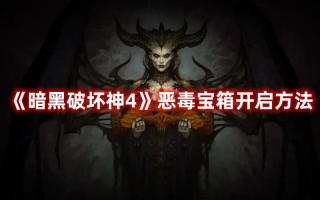 《暗黑破坏神4》恶毒宝箱开启方法