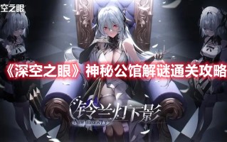 《深空之眼》神秘公馆解谜通关攻略